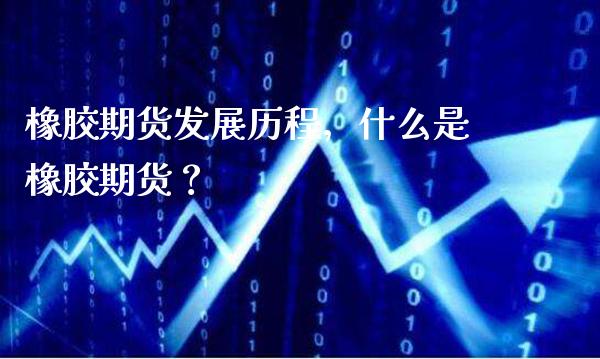 橡胶期货发展历程，什么是橡胶期货？_https://www.londai.com_期货投资_第1张