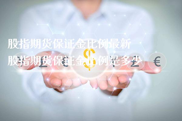 股指期货保证金比例最新 股指期货保证金比例是多少_https://www.londai.com_期货投资_第1张