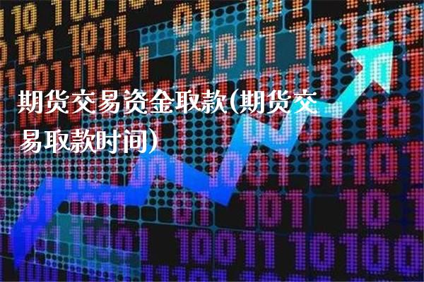 期货交易资金取款(期货交易取款时间)_https://www.londai.com_期货投资_第1张