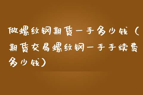 做螺纹钢期货一手多少钱（期货交易螺纹钢一手手续费多少钱）_https://www.londai.com_期货投资_第1张