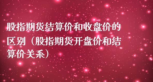 股指期货结算价和收盘价的区别（股指期货开盘价和结算价关系）_https://www.londai.com_期货投资_第1张