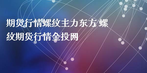 期货行情螺纹主力东方 螺纹期货行情金投网_https://www.londai.com_期货投资_第1张