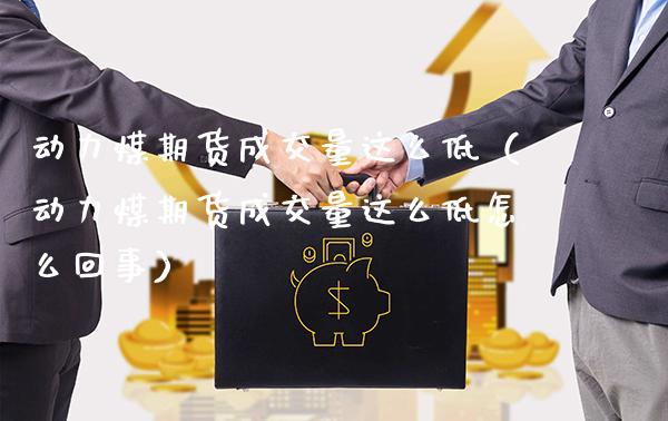 动力煤期货成交量这么低（动力煤期货成交量这么低怎么回事）_https://www.londai.com_期货投资_第1张