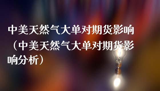 中美天然气大单对期货影响（中美天然气大单对期货影响分析）_https://www.londai.com_期货投资_第1张