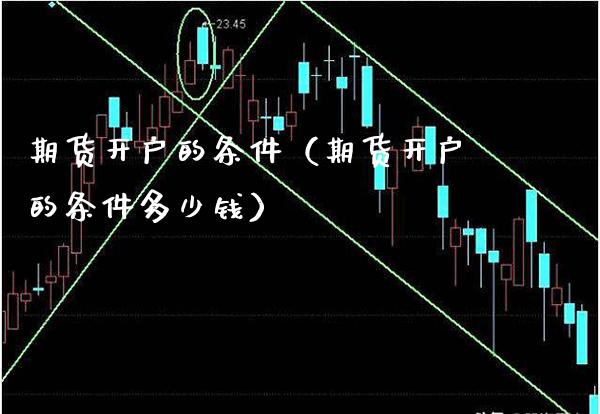 期货开户的条件（期货开户的条件多少钱）_https://www.londai.com_期货投资_第1张