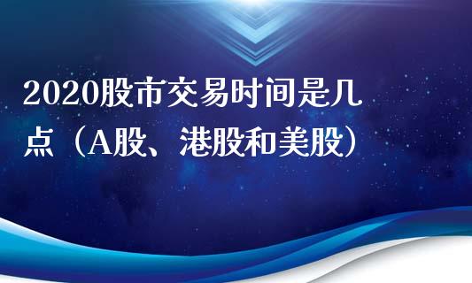 2020股市交易时间是几点（A股、港股和美股）_https://www.londai.com_股票投资_第1张