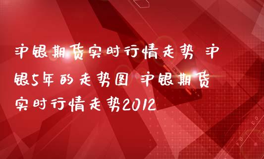 沪银期货实时行情走势 沪银5年的走势图 沪银期货实时行情走势2012_https://www.londai.com_期货投资_第1张