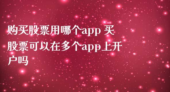 购买股票用哪个app 买股票可以在多个app上开户吗_https://www.londai.com_股票投资_第1张