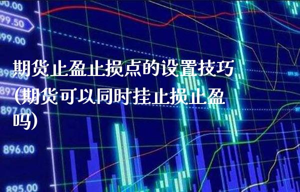 期货止盈止损点的设置技巧(期货可以同时挂止损止盈吗)_https://www.londai.com_期货投资_第1张