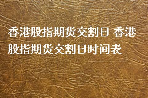 香港股指期货交割日 香港股指期货交割日时间表_https://www.londai.com_期货投资_第1张