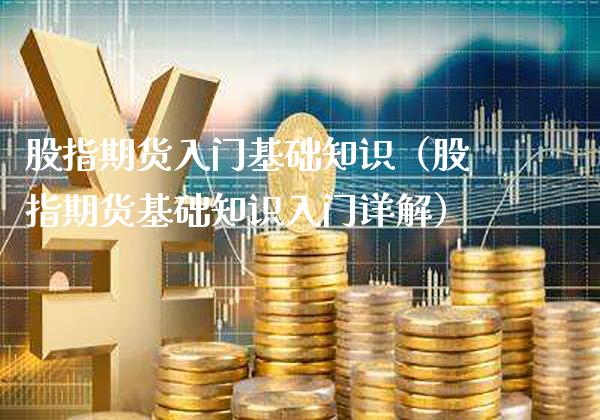 股指期货入门基础知识（股指期货基础知识入门详解）_https://www.londai.com_期货投资_第1张