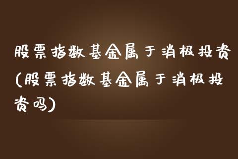 股票指数基金属于消极投资(股票指数基金属于消极投资吗)_https://www.londai.com_基金理财_第1张