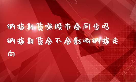 纳指期货涨股市会同步吗 纳指期货会不会影响纳指走向_https://www.londai.com_期货投资_第1张