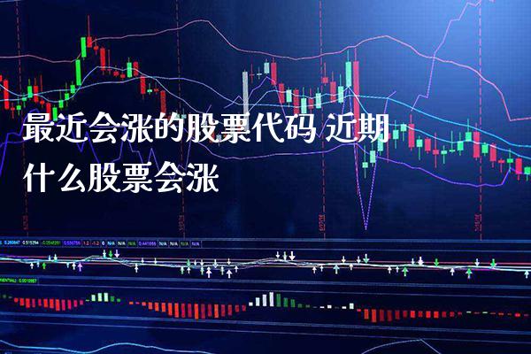 最近会涨的股票代码 近期什么股票会涨_https://www.londai.com_股票投资_第1张