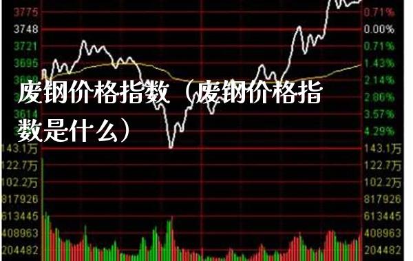 废钢价格指数（废钢价格指数是什么）_https://www.londai.com_期货投资_第1张