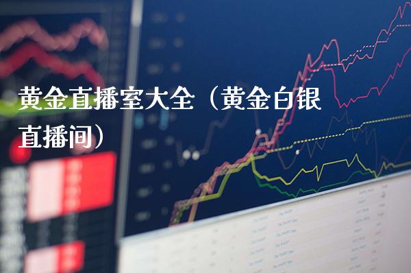 黄金直播室大全（黄金白银直播间）_https://www.londai.com_期货投资_第1张