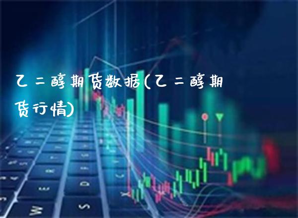 乙二醇期货数据(乙二醇期货行情)_https://www.londai.com_期货投资_第1张