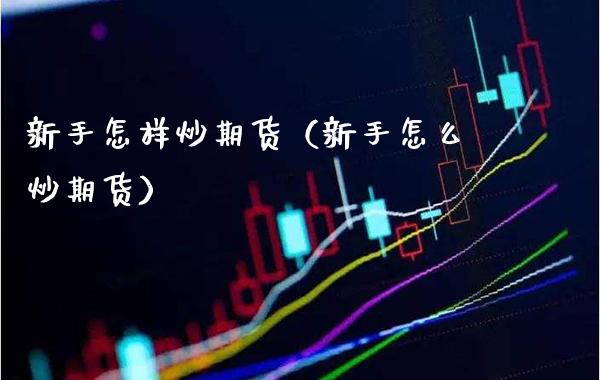 新手怎样炒期货（新手怎么炒期货）_https://www.londai.com_期货投资_第1张