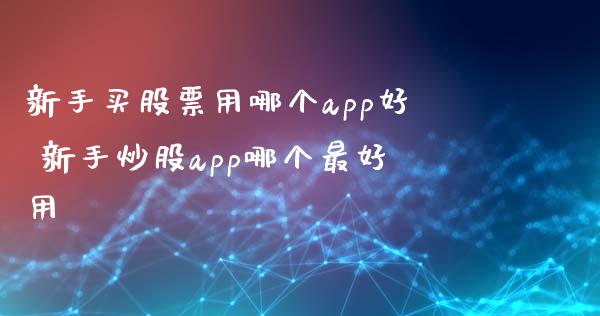 新手买股票用哪个app好 新手炒股app哪个最好用_https://www.londai.com_股票投资_第1张