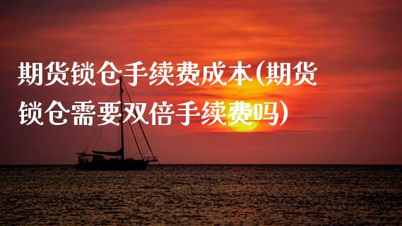 期货锁仓手续费成本(期货锁仓需要双倍手续费吗)_https://www.londai.com_期货投资_第1张