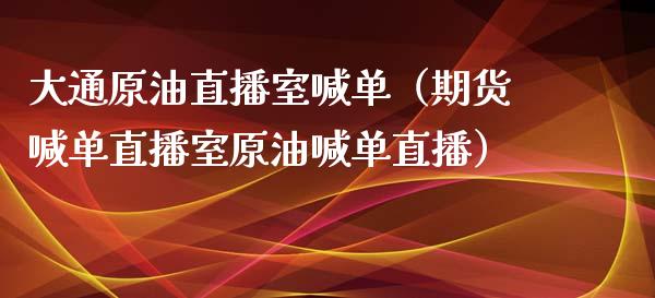 大通原油直播室喊单（期货喊单直播室原油喊单直播）_https://www.londai.com_期货投资_第1张