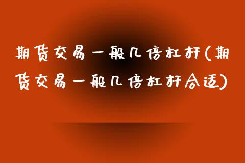 期货交易一般几倍杠杆(期货交易一般几倍杠杆合适)_https://www.londai.com_期货投资_第1张