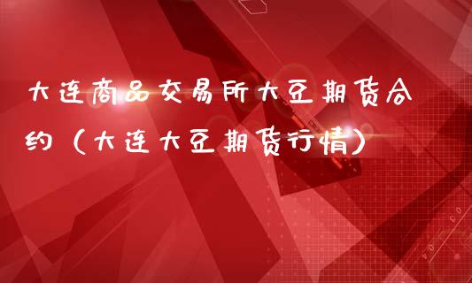 大连商品交易所大豆期货合约（大连大豆期货行情）_https://www.londai.com_期货投资_第1张