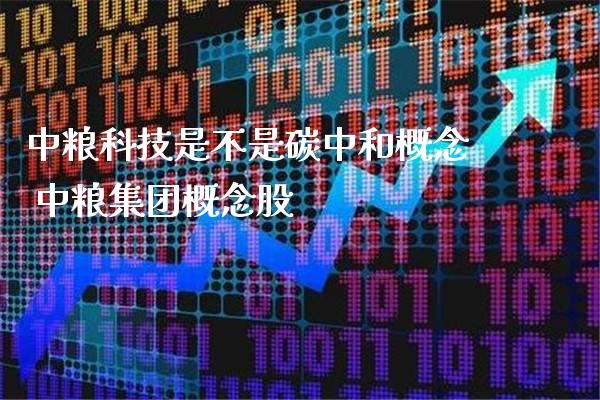 中粮科技是不是碳中和概念 中粮集团概念股_https://www.londai.com_股票投资_第1张