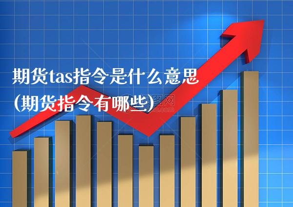 期货tas指令是什么意思(期货指令有哪些)_https://www.londai.com_理财品种_第1张