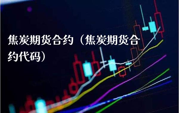 焦炭期货合约（焦炭期货合约代码）_https://www.londai.com_期货投资_第1张