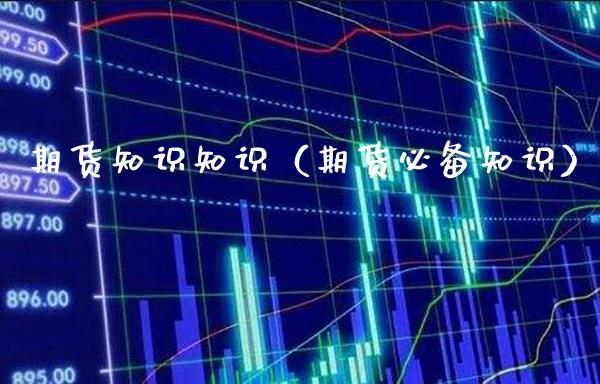 期货知识知识（期货必备知识）_https://www.londai.com_期货投资_第1张