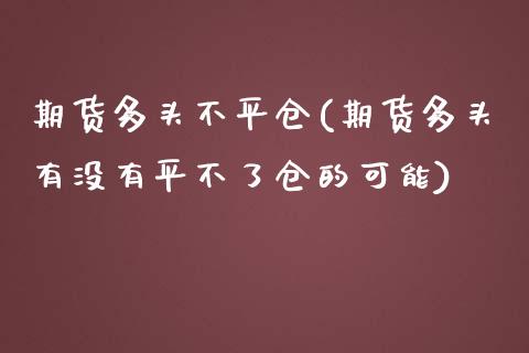 期货多头不平仓(期货多头有没有平不了仓的可能)_https://www.londai.com_理财品种_第1张