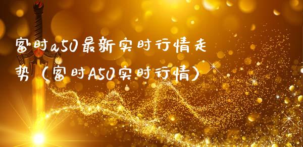 富时a50最新实时行情走势（富时A50实时行情）_https://www.londai.com_期货投资_第1张