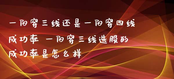 一阳穿三线还是一阳穿四线成功率 一阳穿三线选股的成功率是怎么样_https://www.londai.com_股票投资_第1张