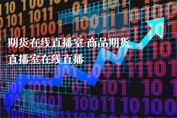 期货在线直播室 商品期货直播室在线直播_https://www.londai.com_期货投资_第1张