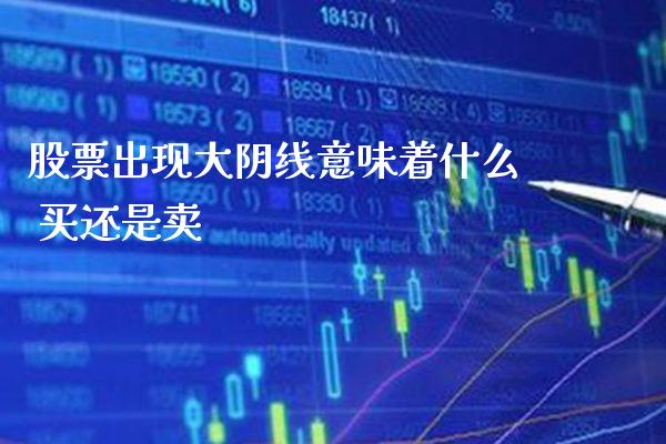 股票出现大阴线意味着什么 买还是卖_https://www.londai.com_股票投资_第1张