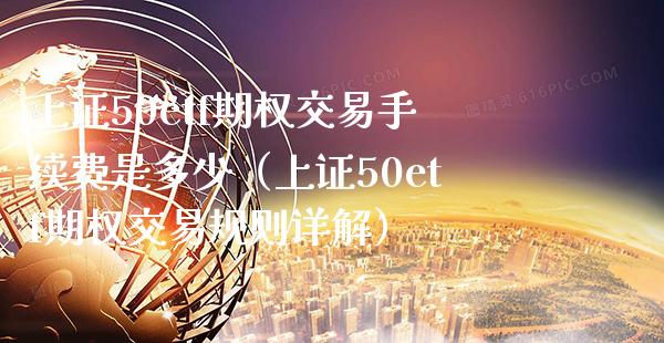 上证50etf期权交易手续费是多少（上证50etf期权交易规则详解）_https://www.londai.com_期货投资_第1张