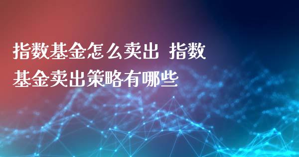 指数基金怎么卖出  指数基金卖出策略有哪些_https://www.londai.com_基金理财_第1张