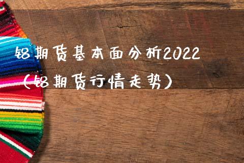 铝期货基本面分析2022（铝期货行情走势）_https://www.londai.com_期货投资_第1张