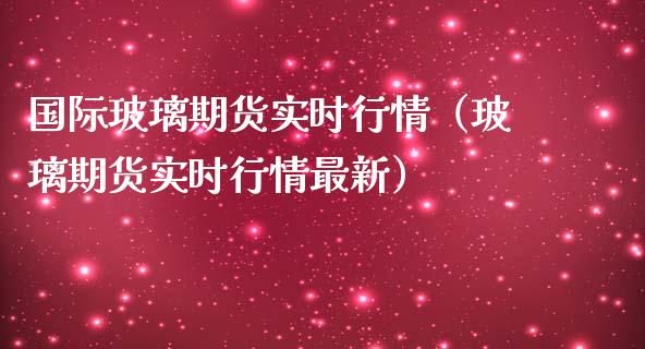 国际玻璃期货实时行情（玻璃期货实时行情最新）_https://www.londai.com_期货投资_第1张