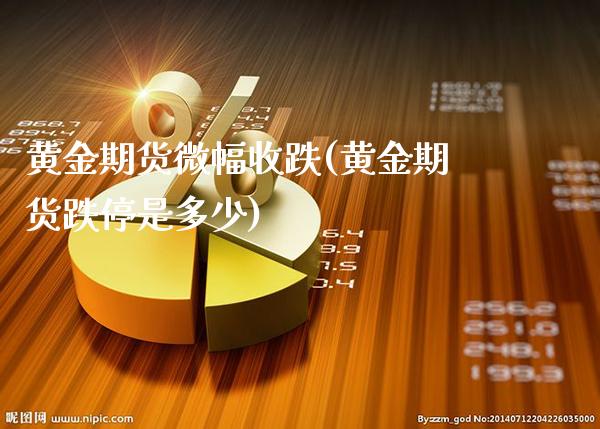 黄金期货微幅收跌(黄金期货跌停是多少)_https://www.londai.com_期货投资_第1张