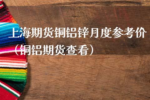 上海期货铜铝锌月度参考价（铜铝期货查看）_https://www.londai.com_期货投资_第1张