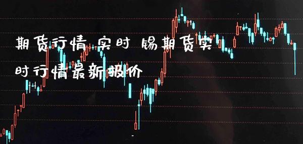 期货行情 实时 锡期货实时行情最新报价_https://www.londai.com_期货投资_第1张