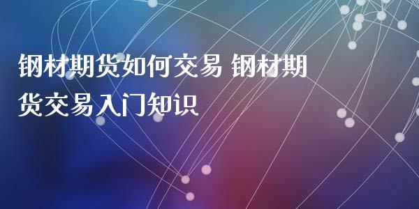 钢材期货如何交易 钢材期货交易入门知识_https://www.londai.com_期货投资_第1张