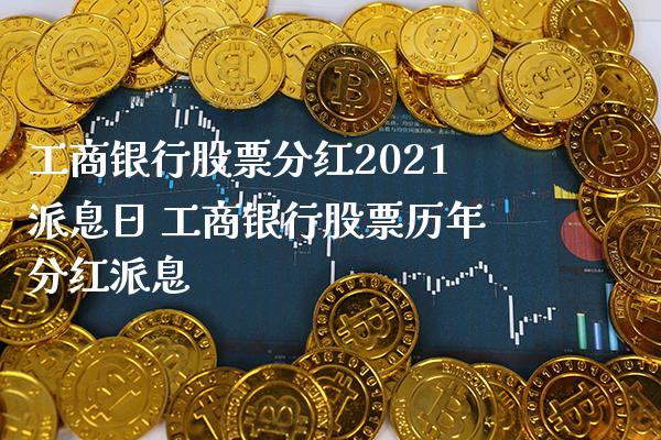 工商银行股票分红2021派息日 工商银行股票历年分红派息_https://www.londai.com_股票投资_第1张