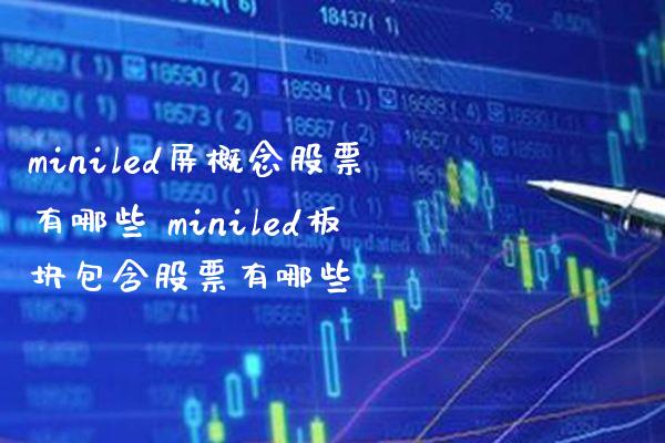 miniled屏概念股票有哪些 miniled板块包含股票有哪些_https://www.londai.com_股票投资_第1张