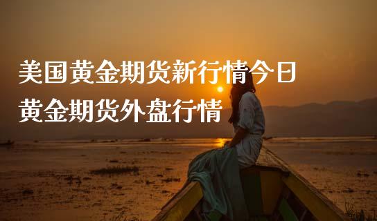 美国黄金期货新行情今日 黄金期货外盘行情_https://www.londai.com_期货投资_第1张