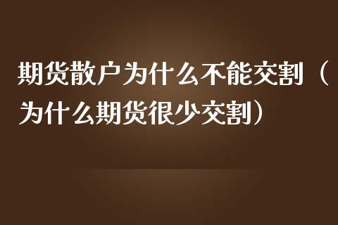 期货散户为什么不能交割（为什么期货很少交割）_https://www.londai.com_期货投资_第1张