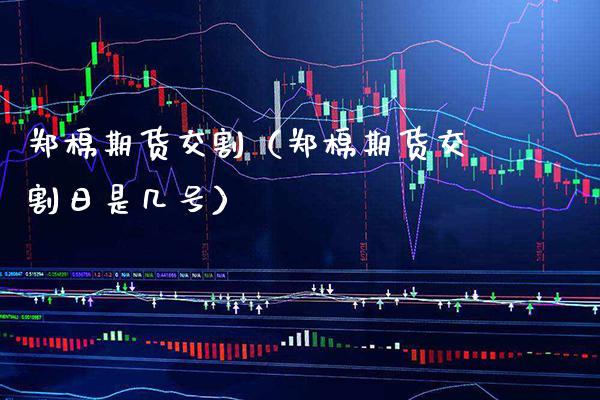 郑棉期货交割（郑棉期货交割日是几号）_https://www.londai.com_期货投资_第1张