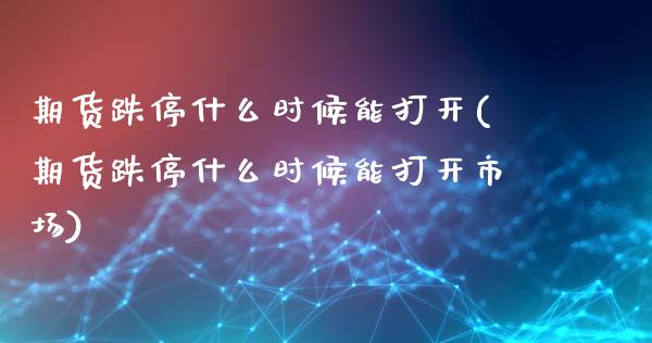 期货跌停什么时候能打开(期货跌停什么时候能打开市场)_https://www.londai.com_期货投资_第1张